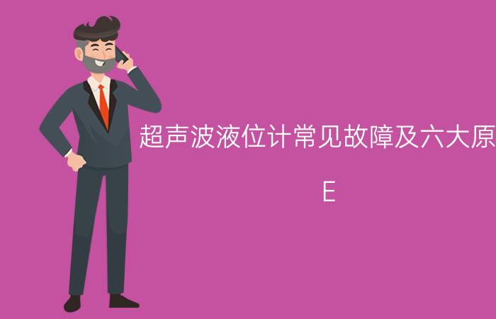 超声波液位计常见故障及六大原因 E H超声波液位计E651报警什么意思？